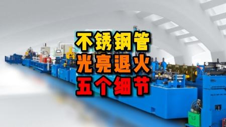 不銹鋼管光亮退火生產(chǎn)設備需要的五大細節(jié)